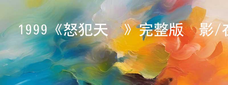 陳葉梅的動漫綜藝大全,1999《怒犯天條》完整版電影/在線觀看/百度云-美劇天堂